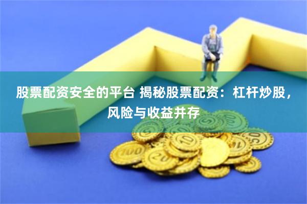 股票配资安全的平台 揭秘股票配资：杠杆炒股，风险与收益并存