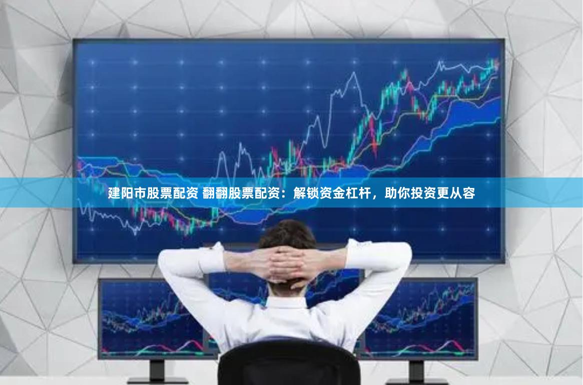 建阳市股票配资 翻翻股票配资：解锁资金杠杆，助你投资更从容