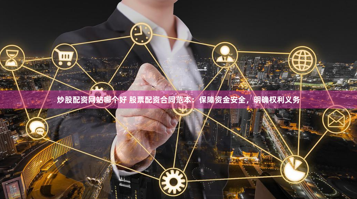 炒股配资网站哪个好 股票配资合同范本：保障资金安全，明确权利义务