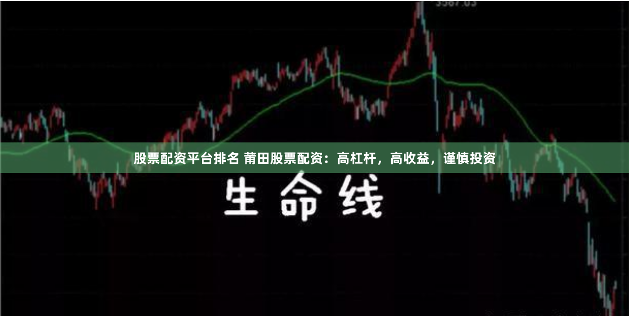 股票配资平台排名 莆田股票配资：高杠杆，高收益，谨慎投资