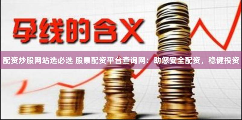 配资炒股网站选必选 股票配资平台查询网：助您安全配资，稳健投资