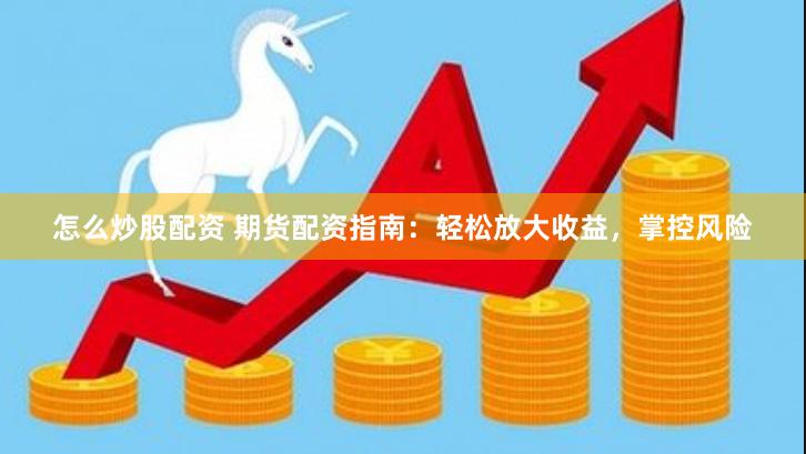 怎么炒股配资 期货配资指南：轻松放大收益，掌控风险