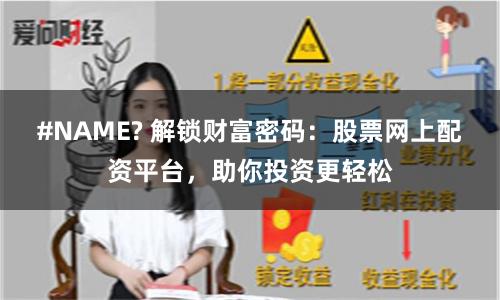 #NAME? 解锁财富密码：股票网上配资平台，助你投资更轻松