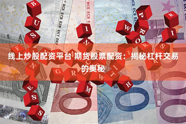 线上炒股配资平台 期货股票配资：揭秘杠杆交易的奥秘