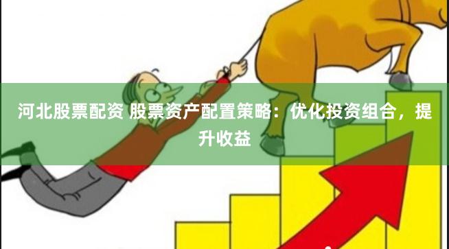 河北股票配资 股票资产配置策略：优化投资组合，提升收益