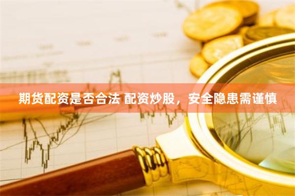 期货配资是否合法 配资炒股，安全隐患需谨慎
