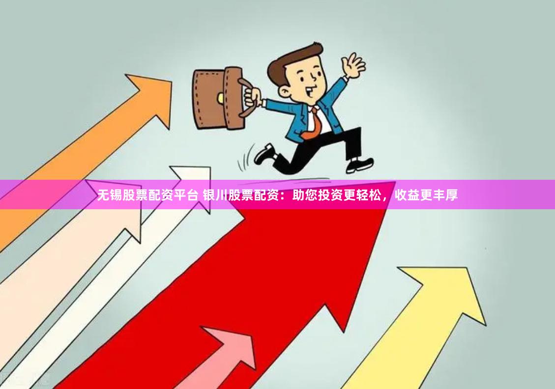 无锡股票配资平台 银川股票配资：助您投资更轻松，收益更丰厚