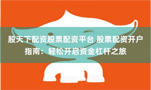 股天下配资股票配资平台 股票配资开户指南：轻松开启资金杠杆之旅