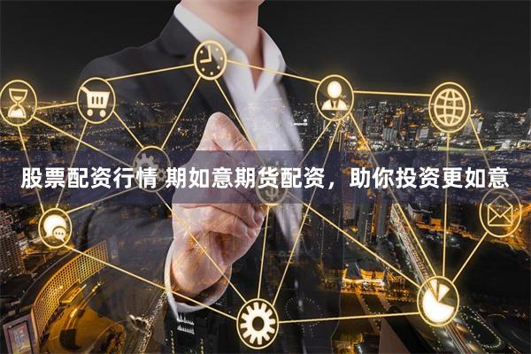 股票配资行情 期如意期货配资，助你投资更如意