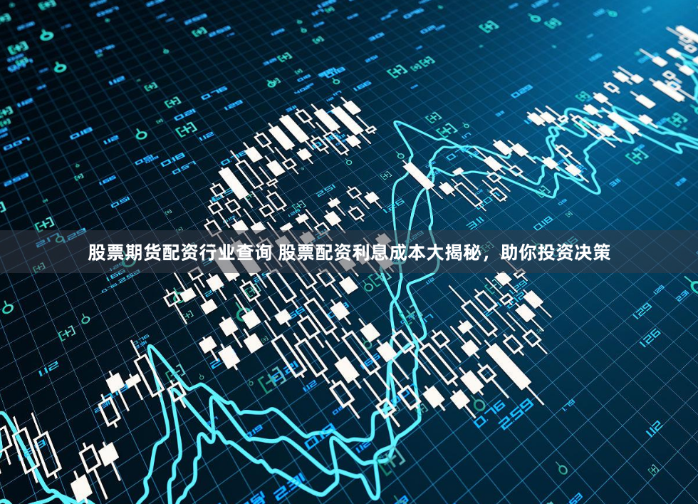 股票期货配资行业查询 股票配资利息成本大揭秘，助你投资决策