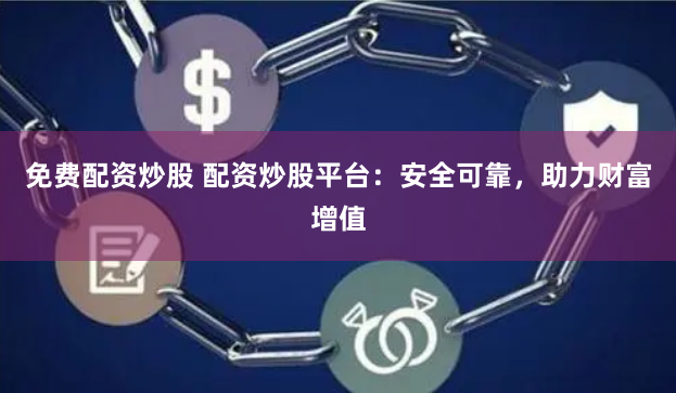 免费配资炒股 配资炒股平台：安全可靠，助力财富增值