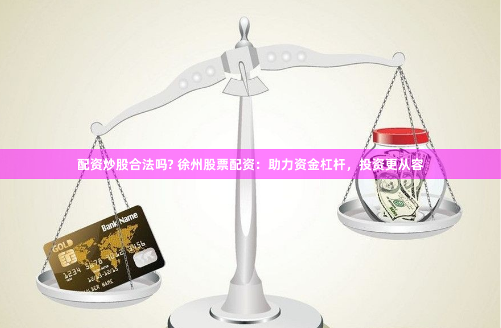 配资炒股合法吗? 徐州股票配资：助力资金杠杆，投资更从容