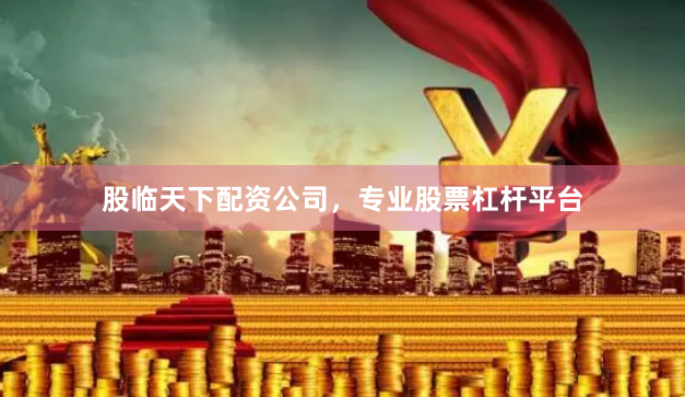 股临天下配资公司，专业股票杠杆平台