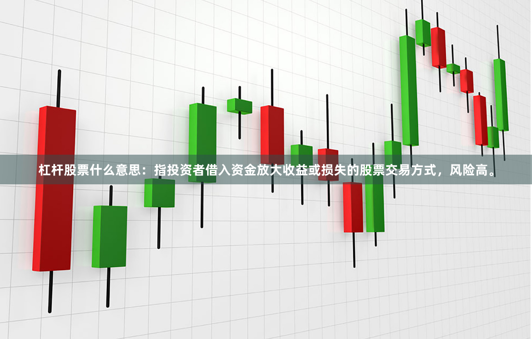 杠杆股票什么意思：指投资者借入资金放大收益或损失的股票交易方式，风险高。